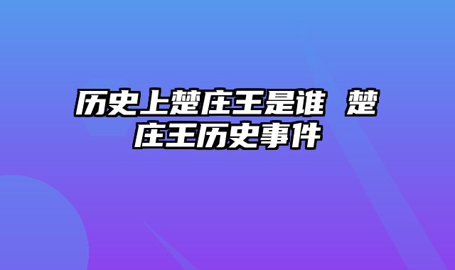 历史上楚庄王是谁 楚庄王历史事件