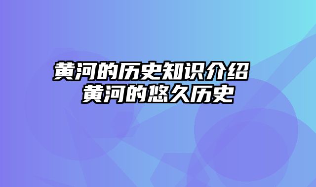 黄河的历史知识介绍 黄河的悠久历史