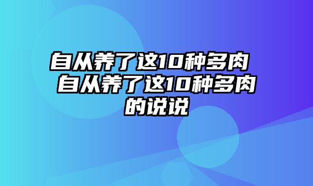 自从养了这10种多肉 自从养了这10种多肉的说说