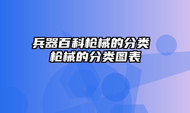 兵器百科枪械的分类 枪械的分类图表