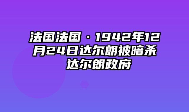 法国法国·1942年12月24日达尔朗被暗杀 达尔朗政府