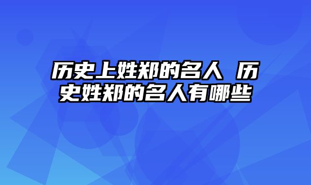 历史上姓郑的名人 历史姓郑的名人有哪些