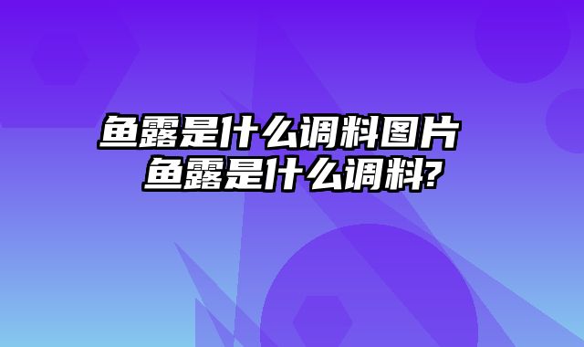 鱼露是什么调料图片 鱼露是什么调料?