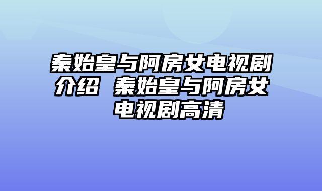 秦始皇与阿房女电视剧介绍 秦始皇与阿房女 电视剧高清