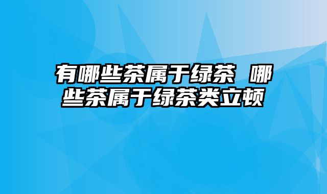 有哪些茶属于绿茶 哪些茶属于绿茶类立顿