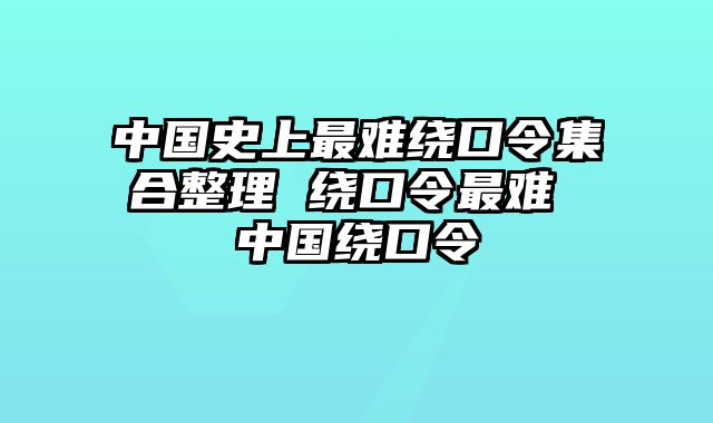 中国史上最难绕口令集合整理 绕口令最难 中国绕口令