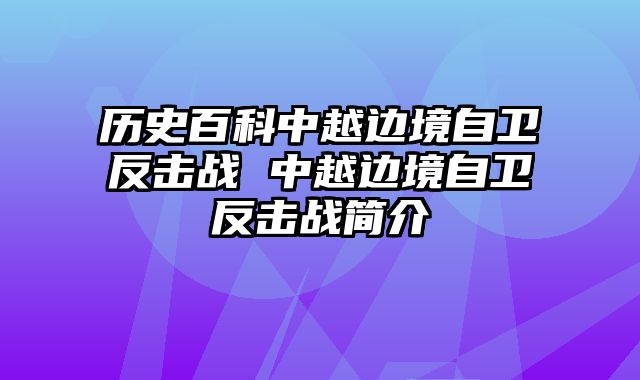 历史百科中越边境自卫反击战 中越边境自卫反击战简介