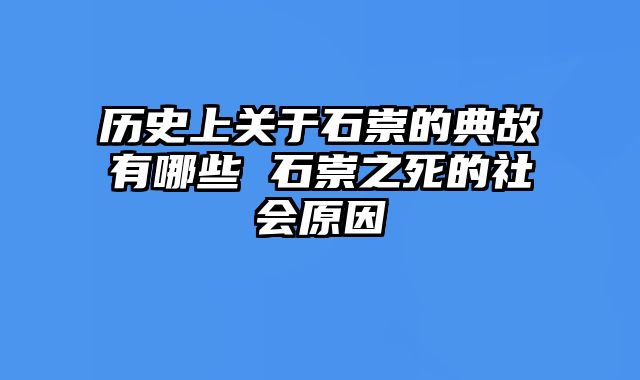 历史上关于石崇的典故有哪些 石崇之死的社会原因