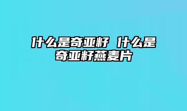 什么是奇亚籽 什么是奇亚籽燕麦片