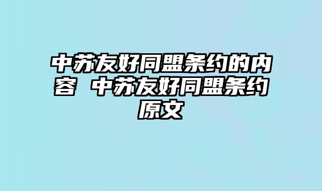 中苏友好同盟条约的内容 中苏友好同盟条约原文