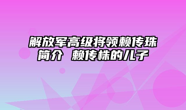 解放军高级将领赖传珠简介 赖传株的儿子