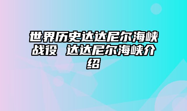 世界历史达达尼尔海峡战役 达达尼尔海峡介绍