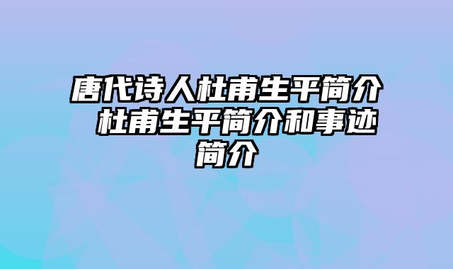 唐代诗人杜甫生平简介 杜甫生平简介和事迹简介