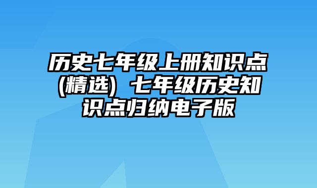 历史七年级上册知识点(精选) 七年级历史知识点归纳电子版