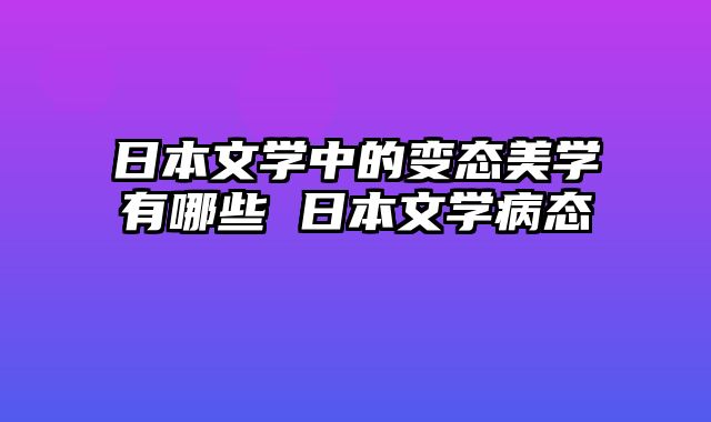 日本文学中的变态美学有哪些 日本文学病态