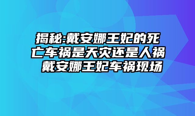 揭秘:戴安娜王妃的死亡车祸是天灾还是人祸 戴安娜王妃车祸现场