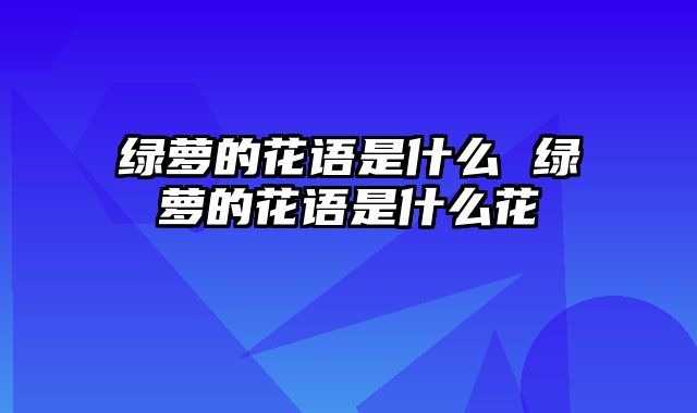 绿萝的花语是什么 绿萝的花语是什么花