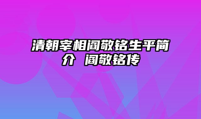 清朝宰相阎敬铭生平简介 阎敬铭传