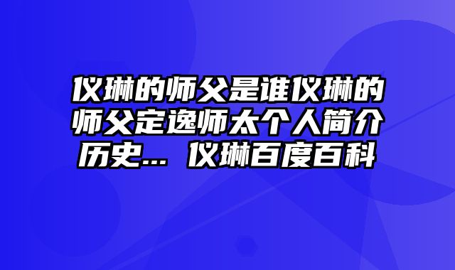 仪琳的师父是谁仪琳的师父定逸师太个人简介历史... 仪琳百度百科