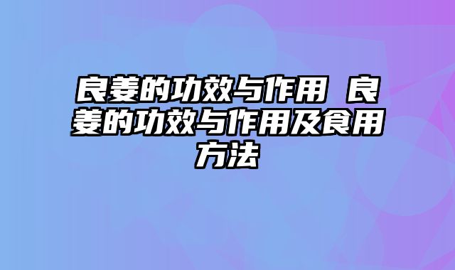 良姜的功效与作用 良姜的功效与作用及食用方法