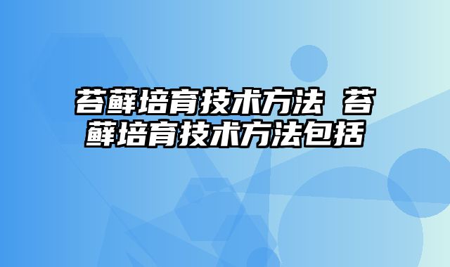 苔藓培育技术方法 苔藓培育技术方法包括