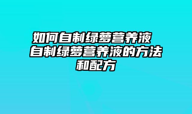 如何自制绿萝营养液 自制绿萝营养液的方法和配方