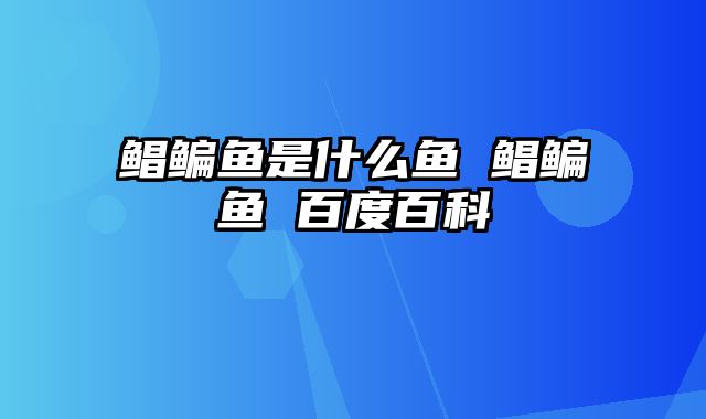 鲳鳊鱼是什么鱼 鲳鳊鱼 百度百科