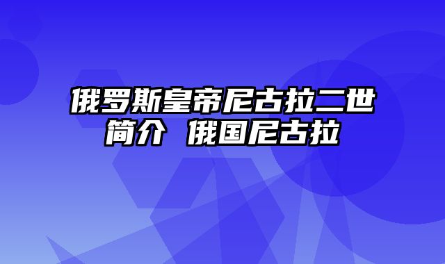 俄罗斯皇帝尼古拉二世简介 俄国尼古拉