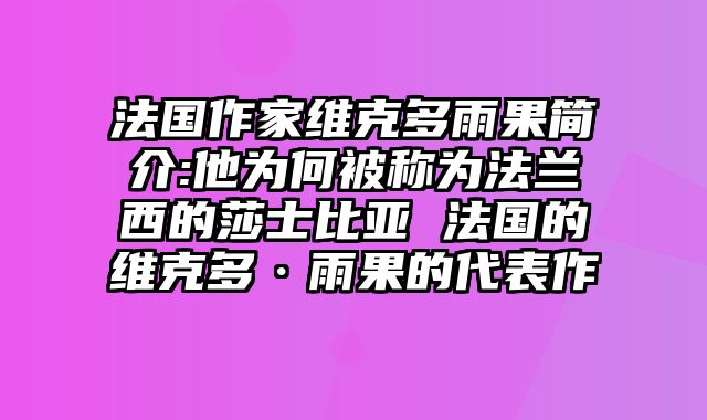 法国作家维克多雨果简介:他为何被称为法兰西的莎士比亚 法国的维克多·雨果的代表作