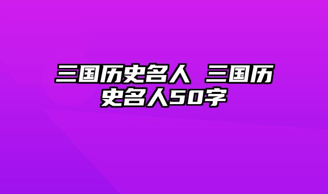 三国历史名人 三国历史名人50字