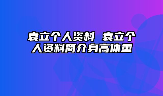 袁立个人资料 袁立个人资料简介身高体重