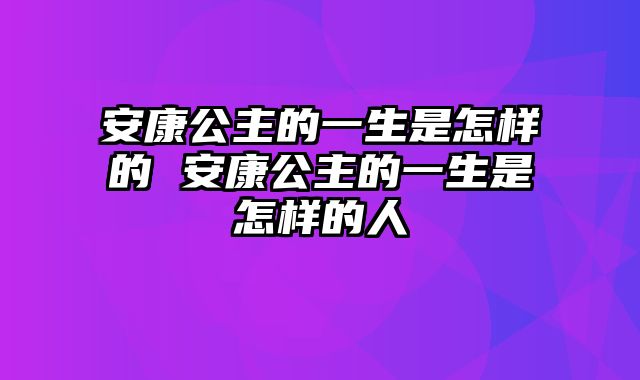 安康公主的一生是怎样的 安康公主的一生是怎样的人