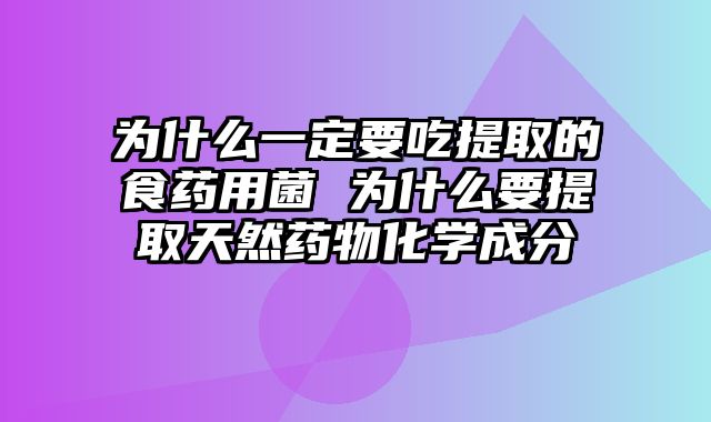 为什么一定要吃提取的食药用菌 为什么要提取天然药物化学成分