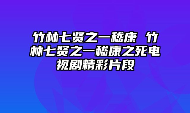 竹林七贤之一嵇康 竹林七贤之一嵇康之死电视剧精彩片段