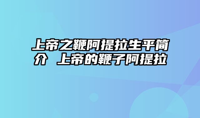 上帝之鞭阿提拉生平简介 上帝的鞭子阿提拉