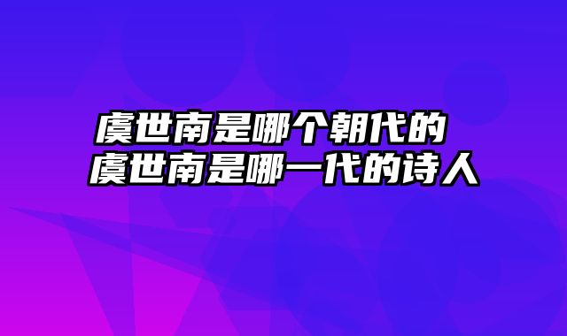 虞世南是哪个朝代的 虞世南是哪一代的诗人