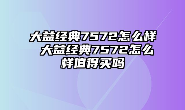 大益经典7572怎么样 大益经典7572怎么样值得买吗