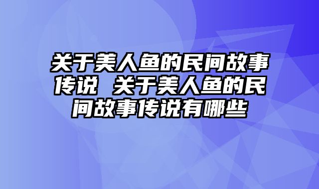 关于美人鱼的民间故事传说 关于美人鱼的民间故事传说有哪些