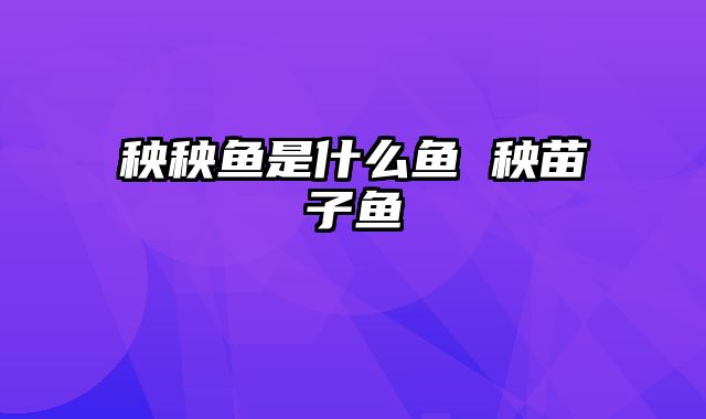 秧秧鱼是什么鱼 秧苗子鱼