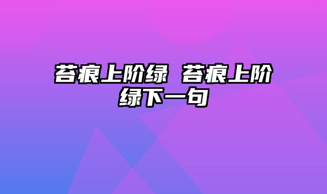 苔痕上阶绿 苔痕上阶绿下一句