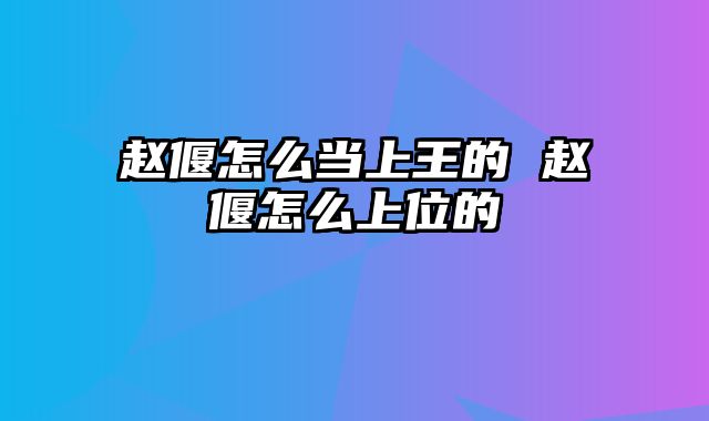 赵偃怎么当上王的 赵偃怎么上位的