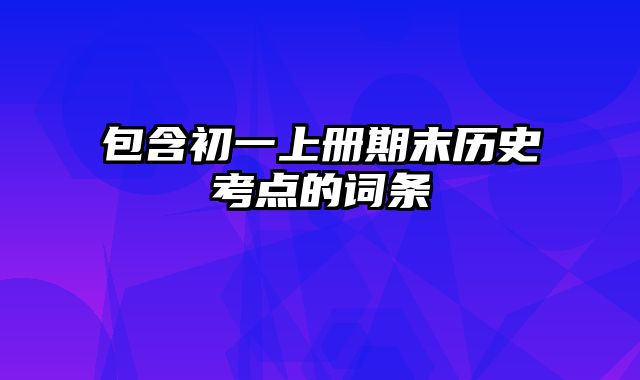 包含初一上册期末历史考点的词条