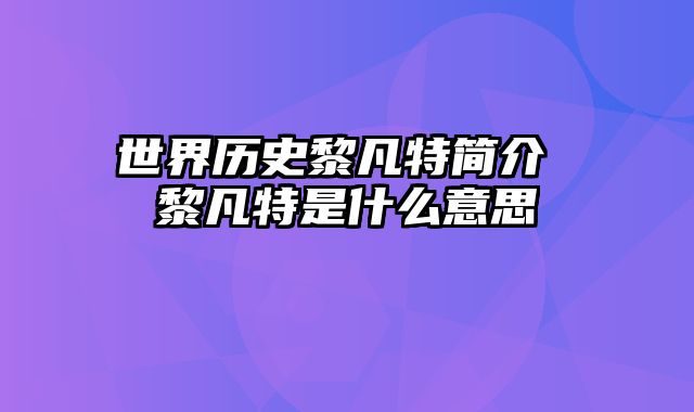 世界历史黎凡特简介 黎凡特是什么意思