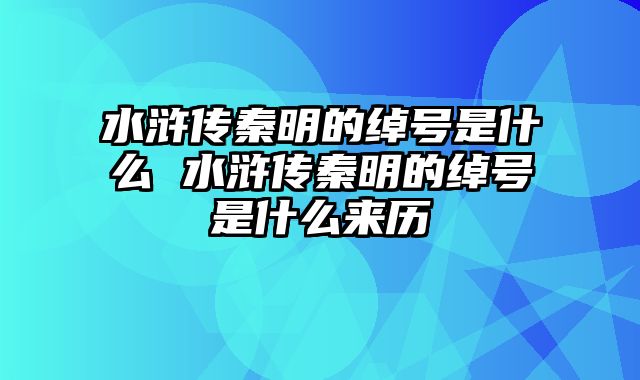 水浒传秦明的绰号是什么 水浒传秦明的绰号是什么来历