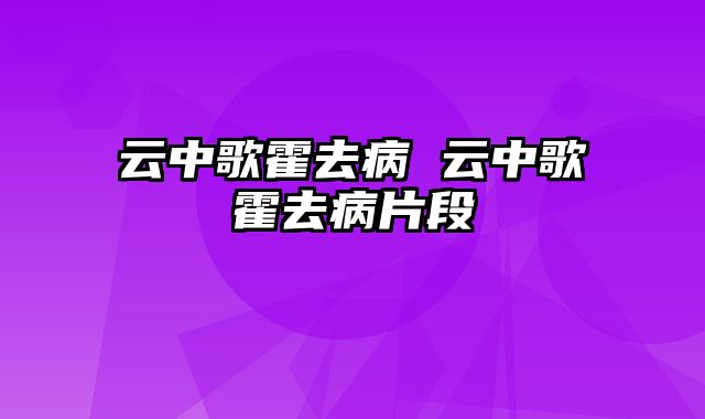 云中歌霍去病 云中歌霍去病片段