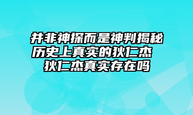 并非神探而是神判揭秘历史上真实的狄仁杰 狄仁杰真实存在吗