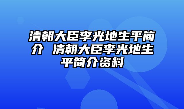 清朝大臣李光地生平简介 清朝大臣李光地生平简介资料