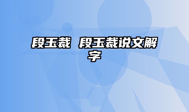 段玉裁 段玉裁说文解字