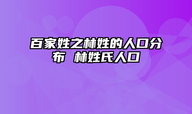 百家姓之林姓的人口分布 林姓氏人口