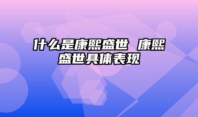 什么是康熙盛世 康熙盛世具体表现